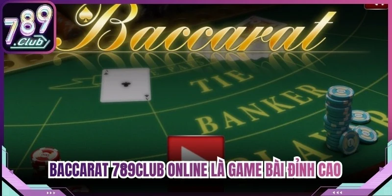 Baccarat 789Club online là game bài đỉnh cao sở hữu tỷ lệ thưởng lớn