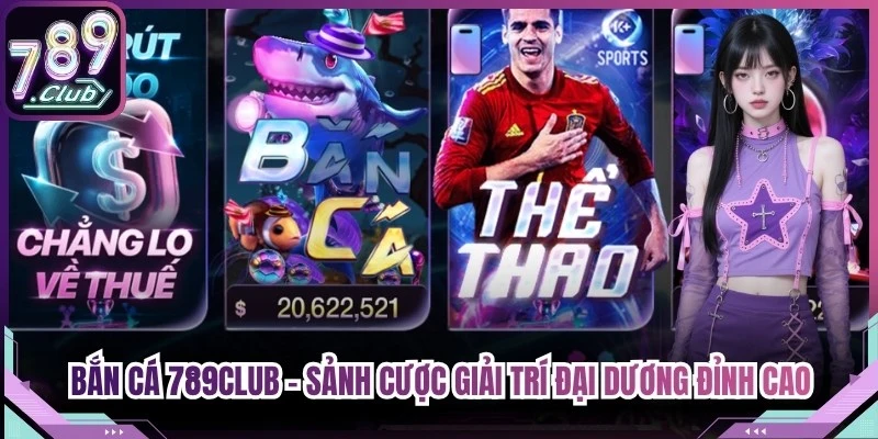 Bắn Cá 789Club - Sảnh Cược Giải Trí Đại Dương Đỉnh Cao