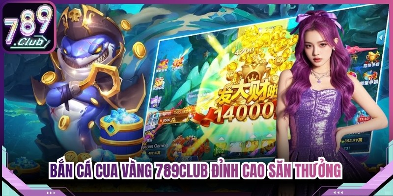 Bắn Cá Cua Vàng 789Club Đỉnh Cao Săn Thưởng Đại Dương