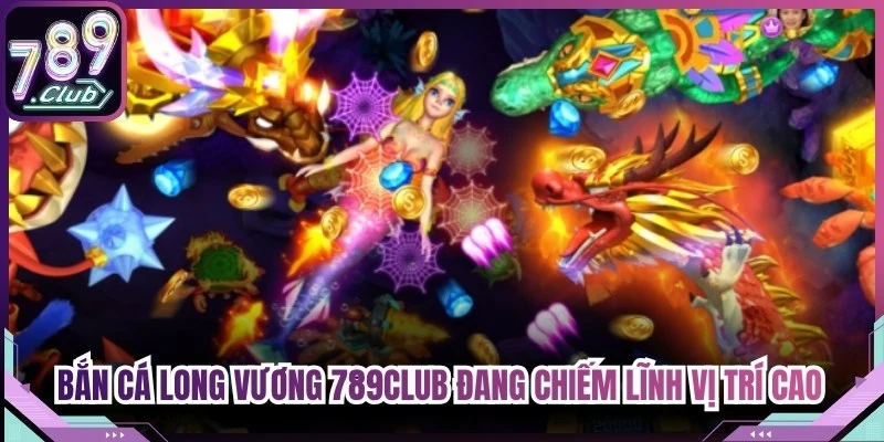 Bắn cá Long Vương 789Club đang chiếm lĩnh vị trí cao trên các diễn đàn giải trí