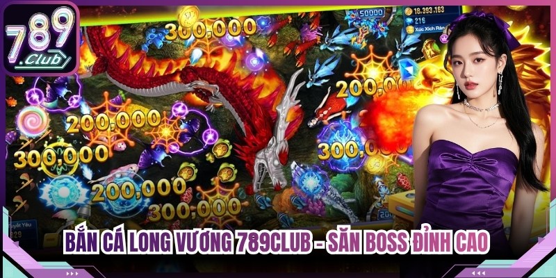 Bắn Cá Long Vương 789club - Săn Boss Đỉnh Cao Nhận Quà Lớn