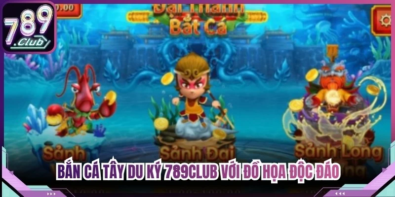 Bắn cá tây du ký 789Club với đồ họa độc đáo