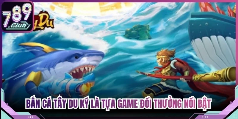 Bắn cá tây du ký là tựa game đổi thưởng nổi bật với chủ đề đầy sáng tạo