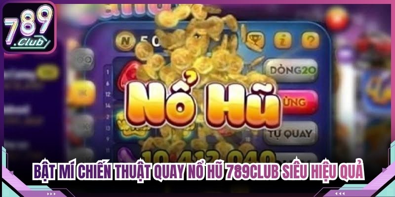 Bật mí chiến thuật quay nổ hũ 789Club siêu hiệu quả