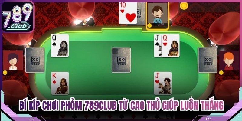 Bí kíp chơi Phỏm 789Club từ cao thủ giúp bạn luôn thắng
