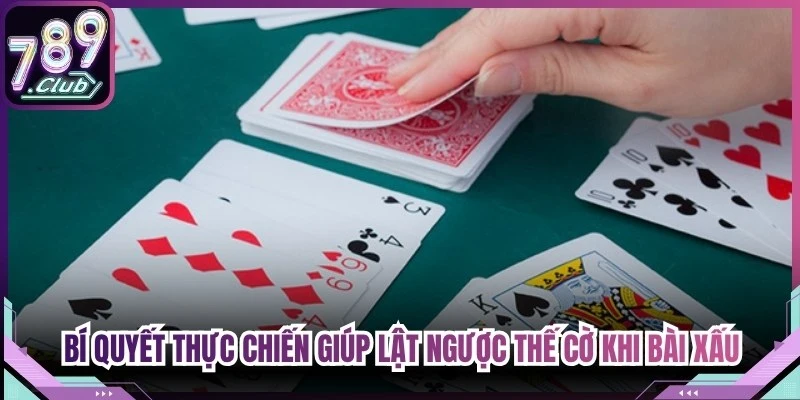 Bí quyết thực chiến giúp lật ngược thế cờ khi bài xấu