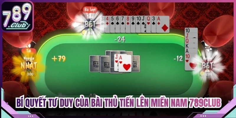 Bí quyết tư duy của bài thủ tiến lên miền Nam 789Club