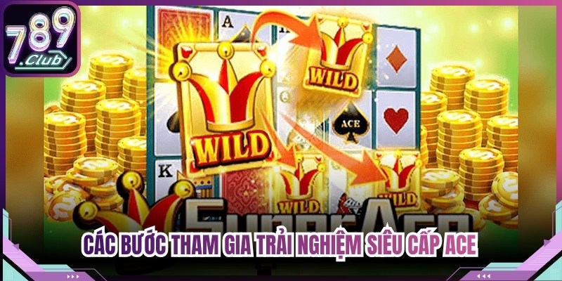 Các bước tham gia trải nghiệm siêu cấp ACE cho game thủ nắm bắt