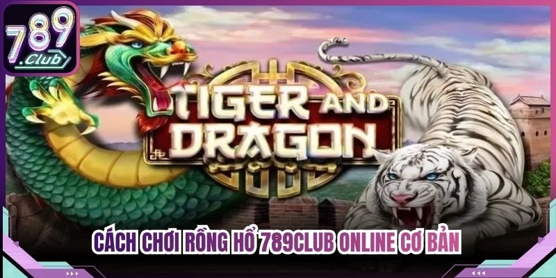 Cách chơi rồng hổ 789club online với quy trình chi tiết và dễ hiểu