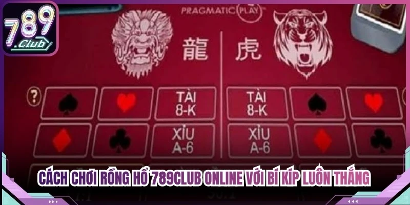 Cách chơi rồng hổ 789Club online với bí kíp luôn thắng đến từ cao thủ