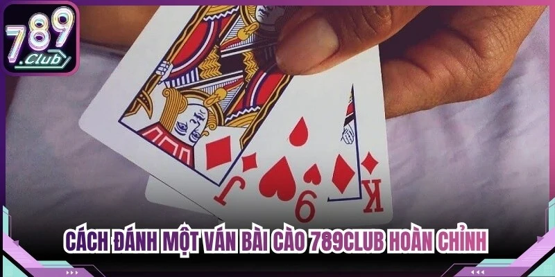 Cách đánh một ván Bài Cào 789Club hoàn chỉnh trực tuyến