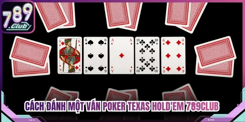 Cách đánh một ván Poker Texas Hold'em 789Club hoàn chỉnh