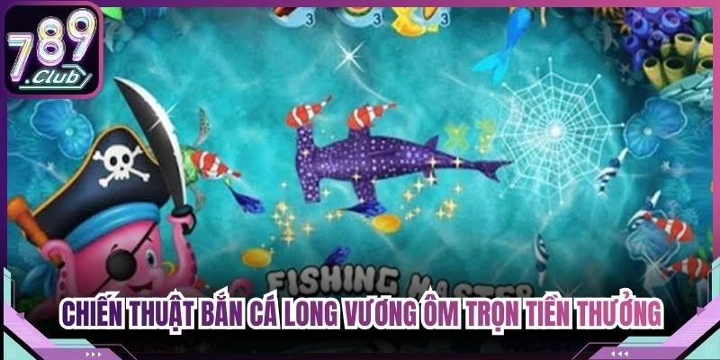 Chiến thuật Bắn cá Long Vương 789Club giúp ôm trọn tiền thưởng