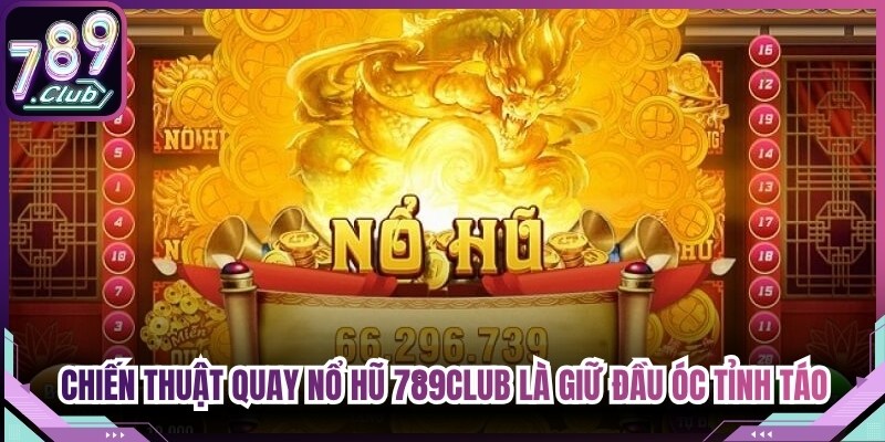 Chiến thuật quay nổ hũ 789Club hiệu quả là giữ đầu óc tỉnh táo
