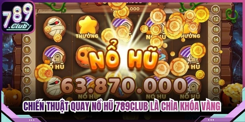 Chiến thuật quay nổ hũ 789Club là chìa khóa vàng giúp bet thủ đổi đời
