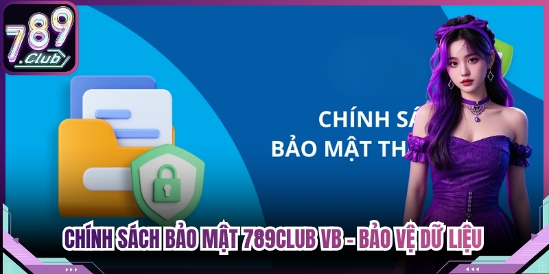 Chính Sách Bảo Mật 789Club VB - Bảo Vệ Dữ Liệu Khách Hàng
