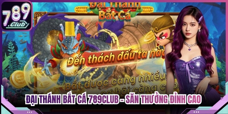 Đại Thánh Bắt Cá 789Club - Săn Thưởng Đỉnh Cao Nhận Quà Lớn