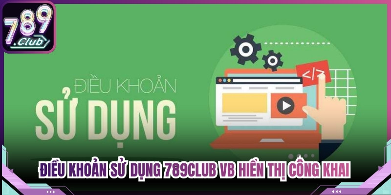 Điều khoản sử dụng 789Club VB hiển thị công khai rõ ràng