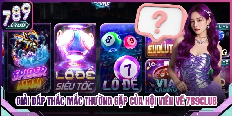 Giải đáp thắc mắc thường gặp của hội viên về 789Club