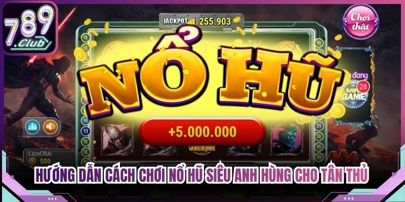 Hướng dẫn cách chơi nổ hũ siêu anh hùng cho tân thủ dễ áp dụng