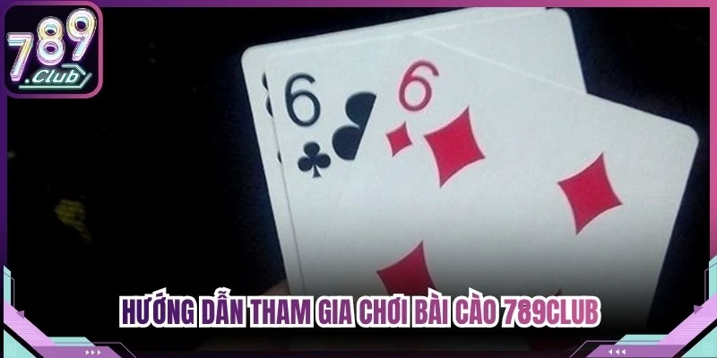 Hướng dẫn tham gia chơi Bài Cào 789Club