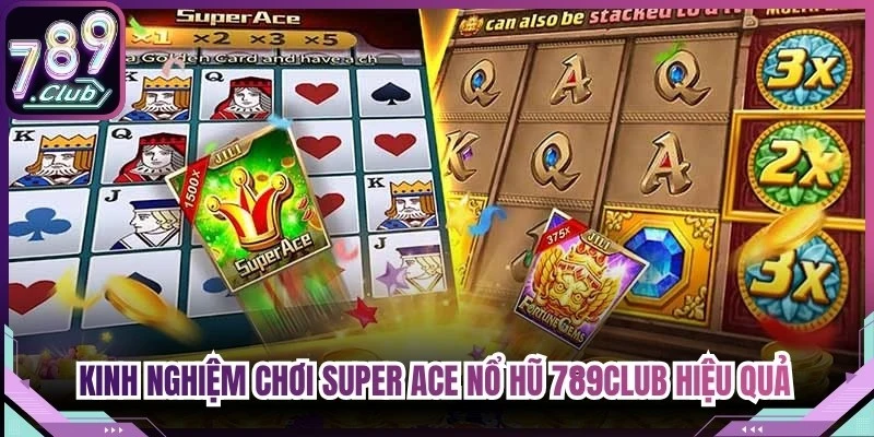 Kinh nghiệm chơi Super ACE nổ hũ 789Club hiệu quả từ chuyên gia