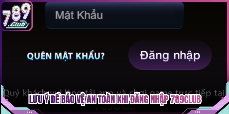 Lưu ý để bảo vệ an toàn khi đăng nhập 789Club