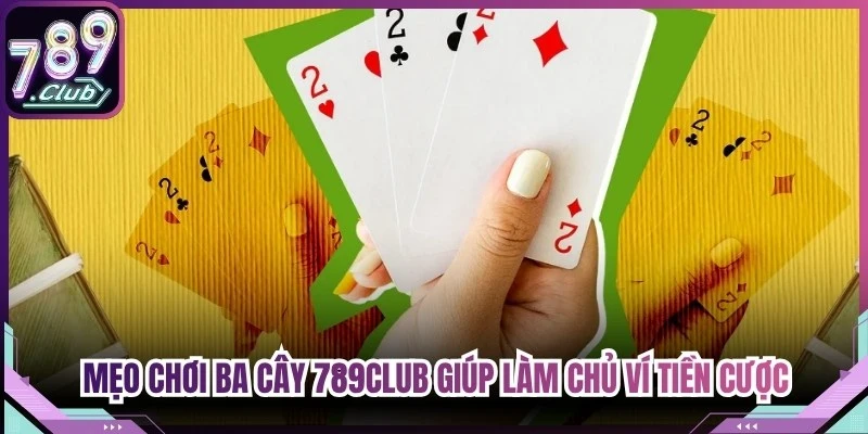 Mẹo chơi Ba Cây 789Club giúp bạn làm chủ ví tiền cược
