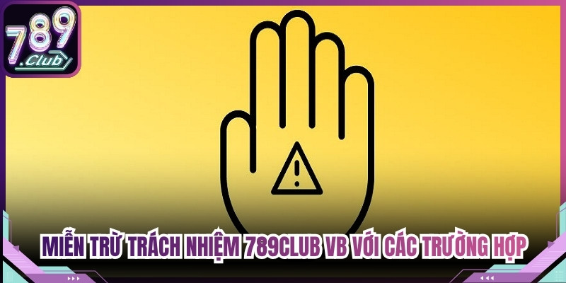 Miễn trừ trách nhiệm 789Club VB với các trường hợp