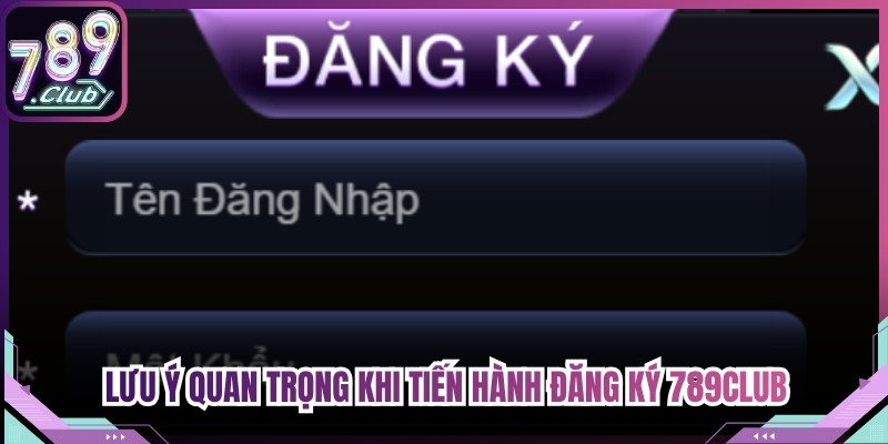 Những lưu ý quan trọng khi tiến hành đăng ký 789Club