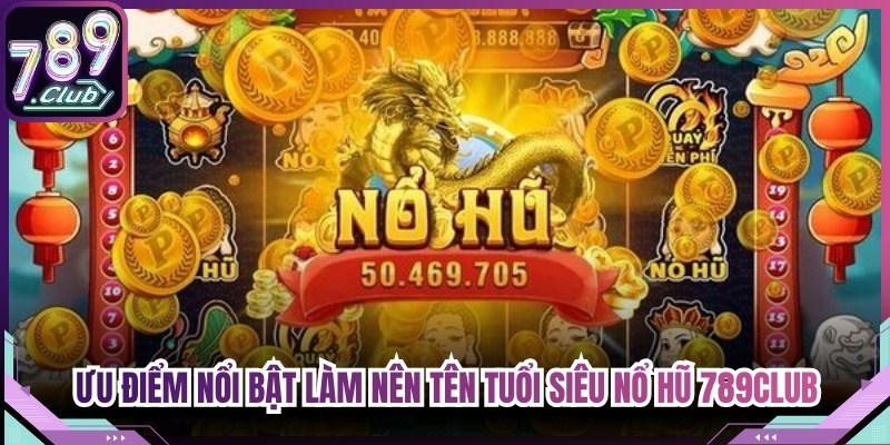 Những ưu điểm nổi bật làm nên tên tuổi của siêu nổ hũ 789Club