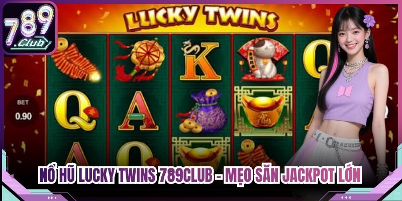 Nổ Hũ Lucky Twins 789Club - Mẹo Săn Jackpot Lớn Cho Game Thủ