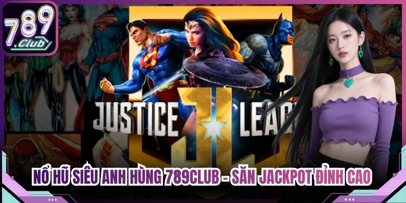 Nổ Hũ Siêu Anh Hùng 789Club - Săn Jackpot Đỉnh Cao Cực Dễ
