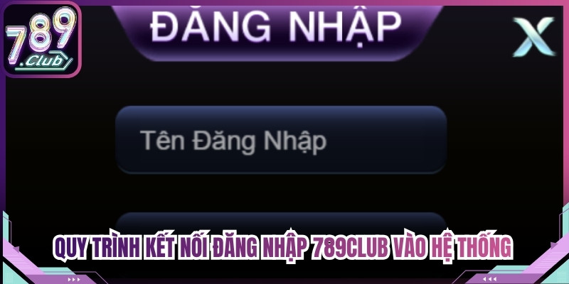 Quy trình kết nối đăng nhập 789Club vào hệ thống được thiết kế tối giản