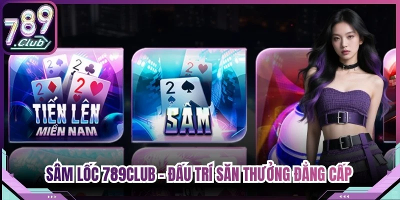 Sâm Lốc 789Club - Đấu Trí Săn Thưởng Đẳng Cấp Thượng Lưu