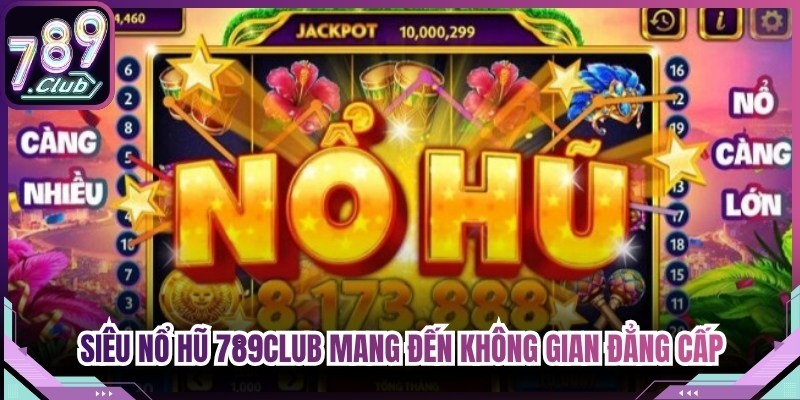 Siêu nổ hũ 789Club mang đến không gian giải trí đẳng cấp cho anh em