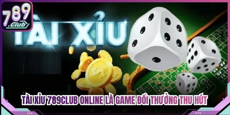 Tài xỉu 789Club online là game đổi thưởng thu hút nhiều anh em giải trí