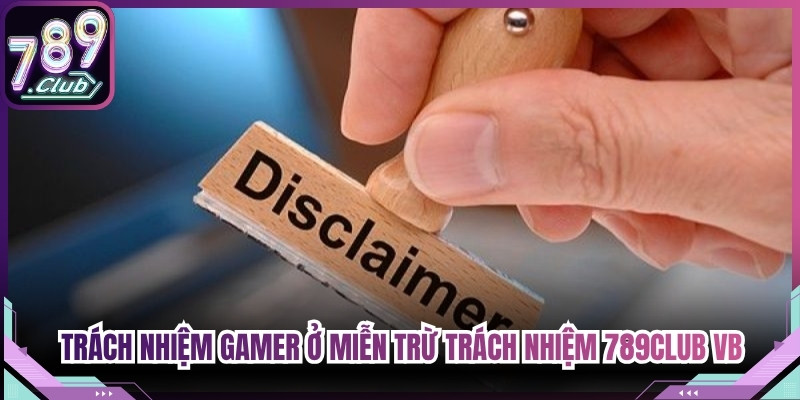 Trách nhiệm gamer ở miễn trừ trách nhiệm 789Club VB