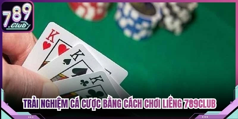 Trải nghiệm không gian cá cược chuyên nghiệp bằng cách chơi liêng 789Club