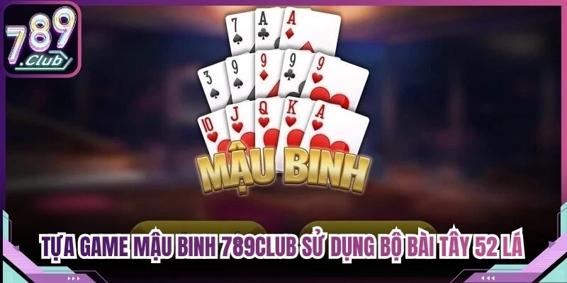 Tựa game Mậu Binh 789Club sử dụng bộ bài tây 52 lá tiêu chuẩn