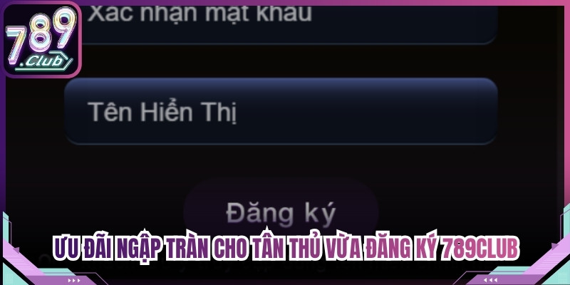 Ưu đãi ngập tràn cho tân thủ vừa đăng ký 789Club