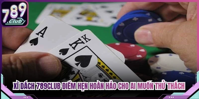 Xì Dách 789Club là điểm hẹn hoàn hảo cho ai muốn thử thách bản lĩnh