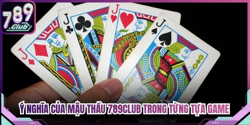 Ý nghĩa của Mậu Thầu 789Club trong từng tựa game bài